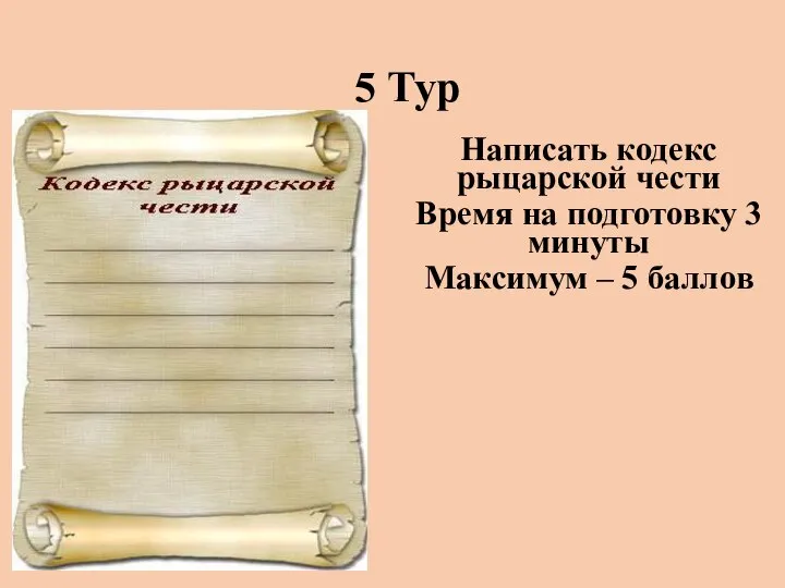 5 Тур Написать кодекс рыцарской чести Время на подготовку 3 минуты Максимум – 5 баллов