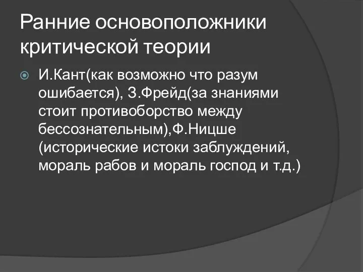 Ранние основоположники критической теории И.Кант(как возможно что разум ошибается), З.Фрейд(за знаниями