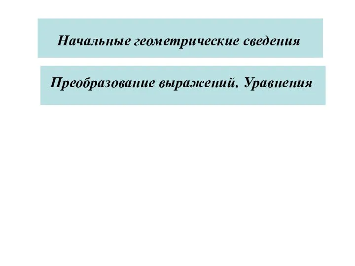 Начальные геометрические сведения Начальные геометрические сведения Преобразование выражений. Уравнения