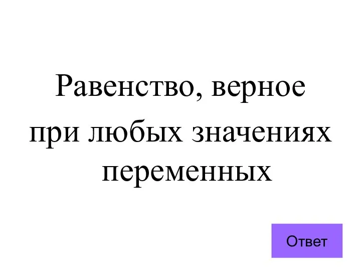 Равенство, верное при любых значениях переменных Ответ