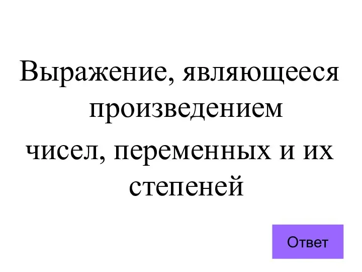 Выражение, являющееся произведением чисел, переменных и их степеней Ответ