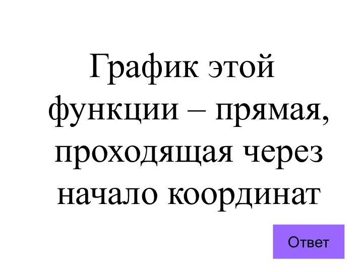 График этой функции – прямая, проходящая через начало координат Ответ