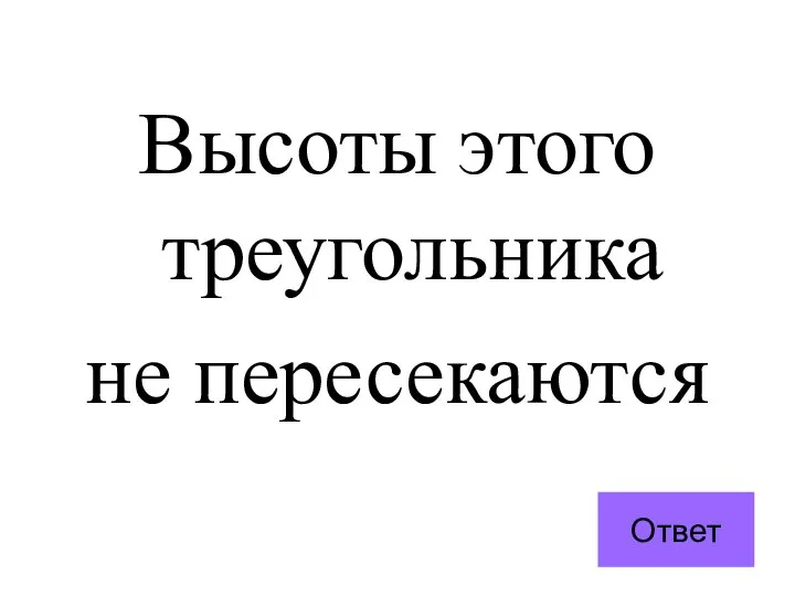 Высоты этого треугольника не пересекаются Ответ