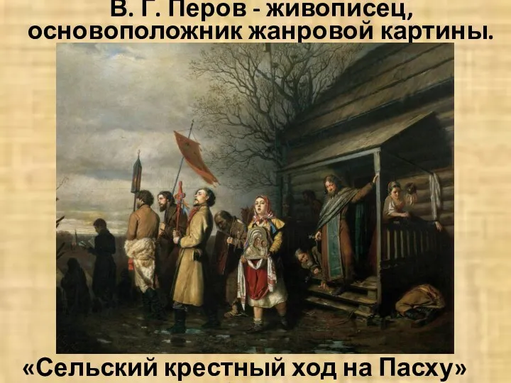 «Сельский крестный ход на Пасху» 1861г. В. Г. Перов - живописец, основоположник жанровой картины.