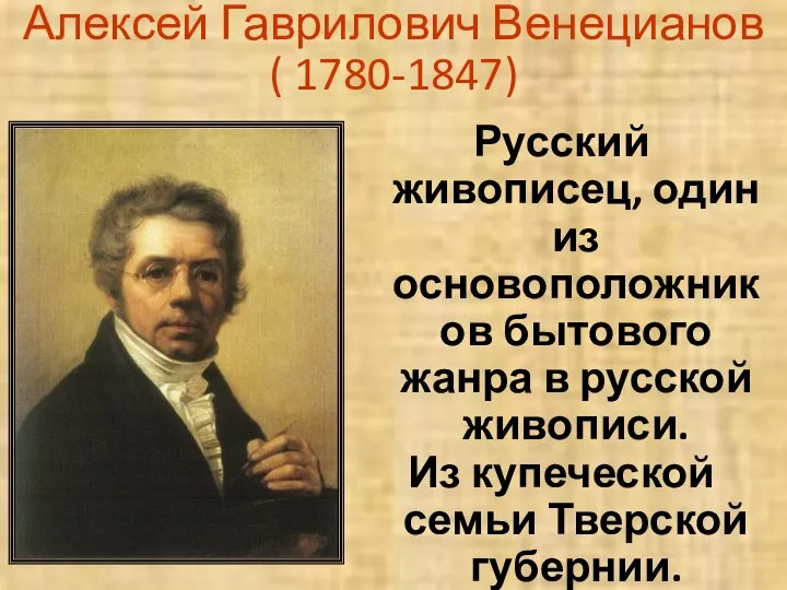 Алексей Гаврилович Венецианов ( 1780-1847) Русский живописец, один из основоположников бытового