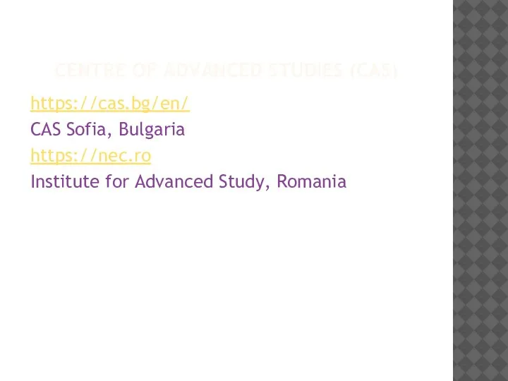 CENTRE OF ADVANCED STUDIES (CAS) https://cas.bg/en/ CAS Sofia, Bulgaria https://nec.ro Institute for Advanced Study, Romania