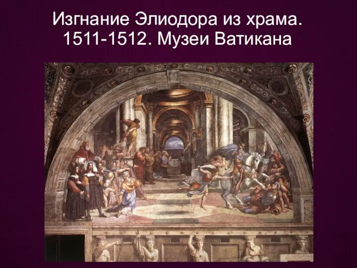 Изгнание Элиодора из храма. 1511-1512. Музеи Ватикана