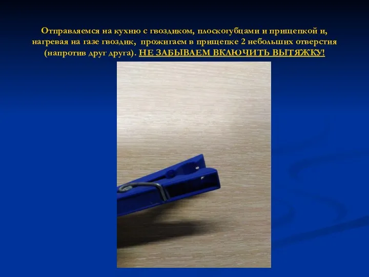 Отправляемся на кухню с гвоздиком, плоскогубцами и прищепкой и, нагревая на