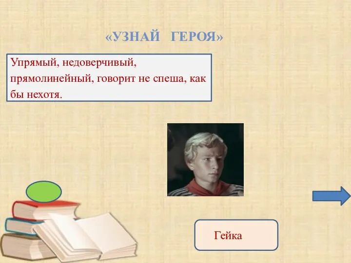 «УЗНАЙ ГЕРОЯ» Упрямый, недоверчивый, прямолинейный, говорит не спеша, как бы нехотя. Гейка