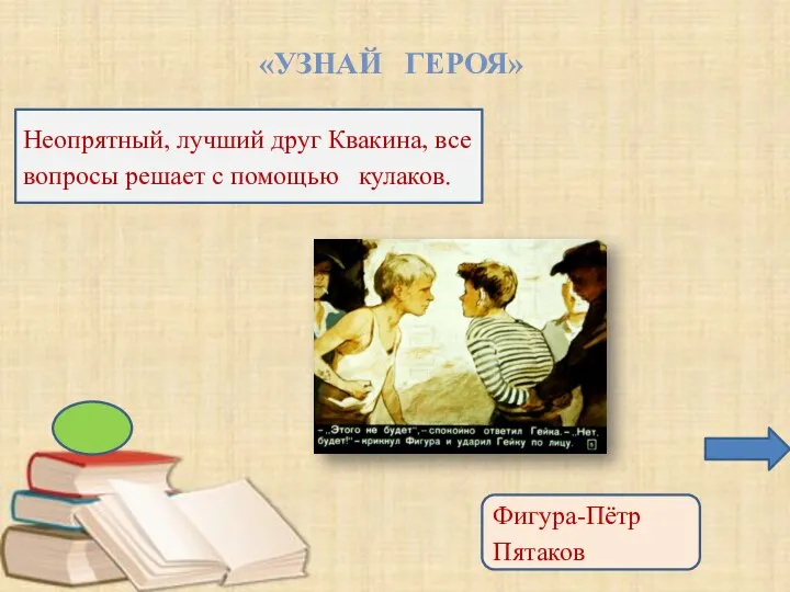 «УЗНАЙ ГЕРОЯ» Неопрятный, лучший друг Квакина, все вопросы решает с помощью кулаков. Фигура-Пётр Пятаков