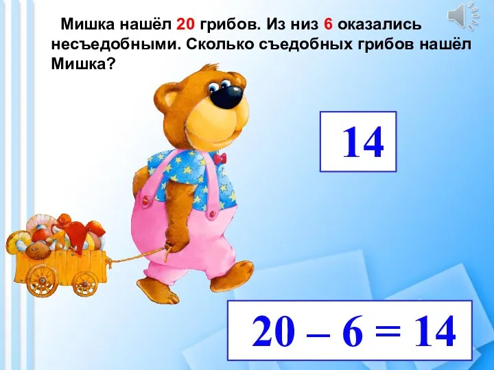 Мишка нашёл 20 грибов. Из низ 6 оказались несъедобными. Сколько съедобных