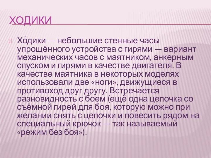 ХОДИКИ Хо́дики — небольшие стенные часы упрощённого устройства с гирями —