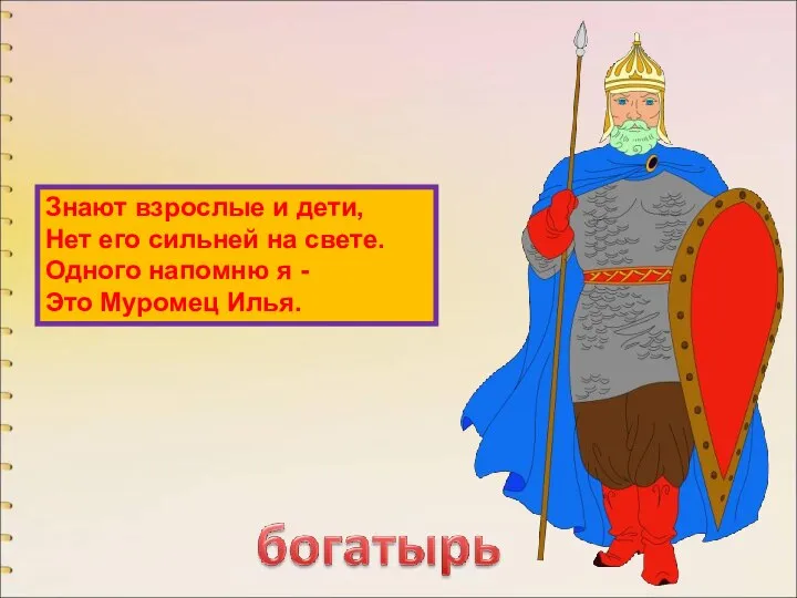 Знают взрослые и дети, Нет его сильней на свете. Одного напомню я - Это Муромец Илья.