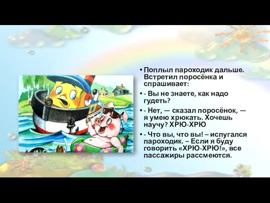 Поплыл пароходик дальше. Встретил поросёнка и спрашивает: - Вы не знаете,