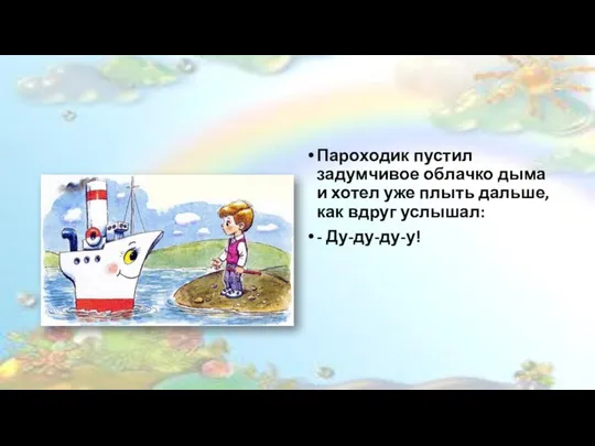 Пароходик пустил задумчивое облачко дыма и хотел уже плыть дальше, как вдруг услышал: - Ду-ду-ду-у!