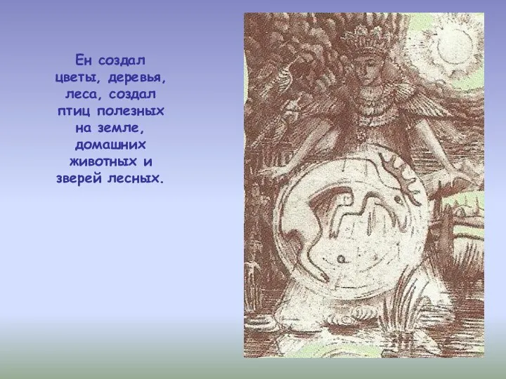 Ен создал цветы, деревья, леса, создал птиц полезных на земле, домашних животных и зверей лесных.