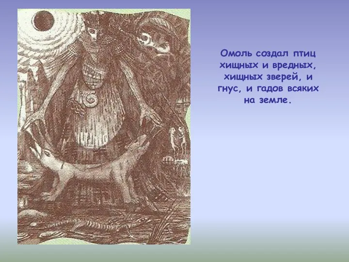 Омоль создал птиц хищных и вредных, хищных зверей, и гнус, и гадов всяких на земле.