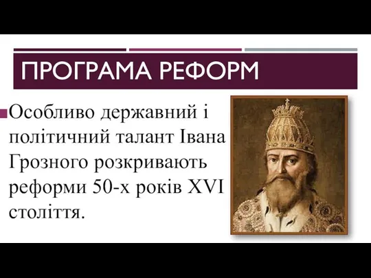 ПРОГРАМА РЕФОРМ Особливо державний і політичний талант Івана Грозного розкривають реформи 50-х років XVI століття.