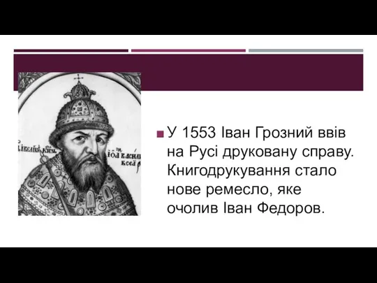 У 1553 Іван Грозний ввів на Русі друковану справу. Книгодрукування стало