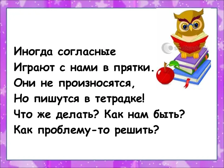 Иногда согласные Играют с нами в прятки. Они не произносятся, Но