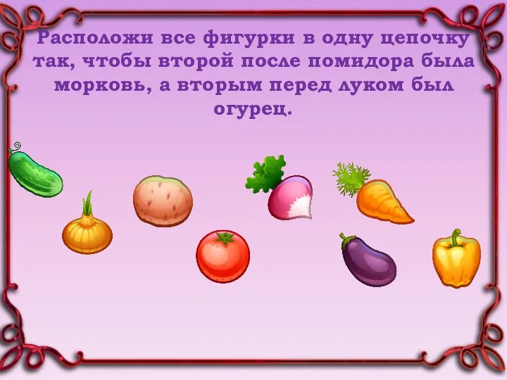 Расположи все фигурки в одну цепочку так, чтобы второй после помидора