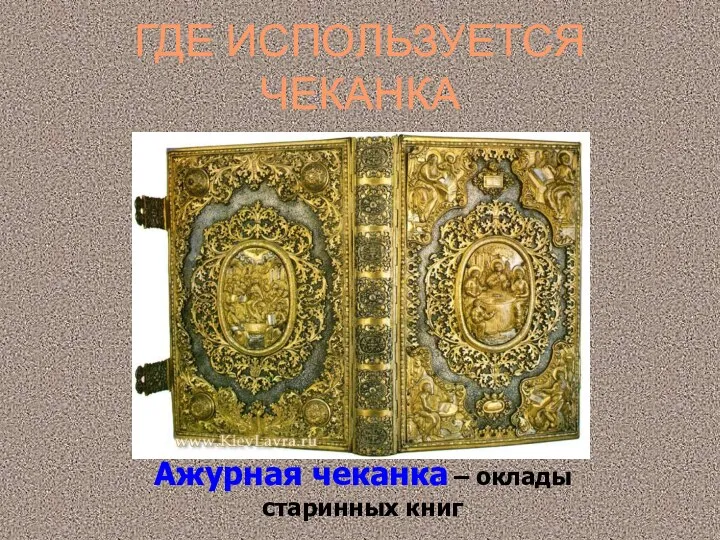 ГДЕ ИСПОЛЬЗУЕТСЯ ЧЕКАНКА Ажурная чеканка – оклады старинных книг