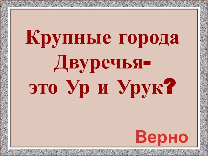 Крупные города Двуречья- это Ур и Урук? Верно