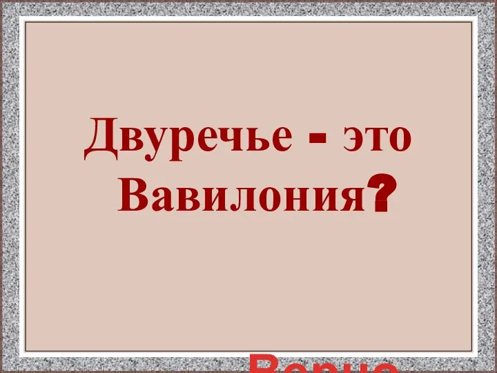 Двуречье - это Вавилония? Верно