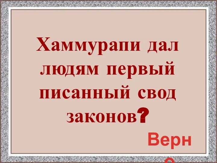 Хаммурапи дал людям первый писанный свод законов? Верно