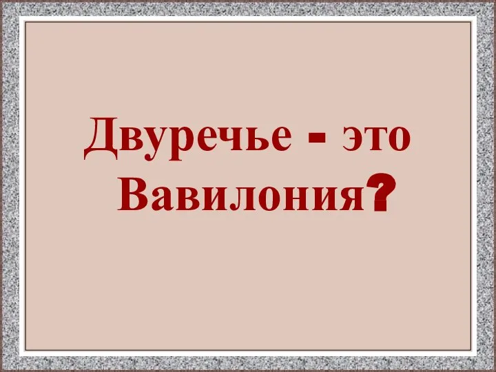 Двуречье - это Вавилония?