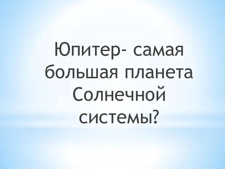 Юпитер- самая большая планета Солнечной системы?