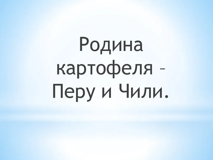 Родина картофеля – Перу и Чили.