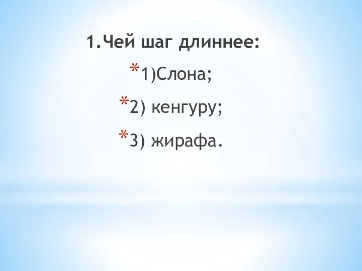 1.Чей шаг длиннее: 1)Слона; 2) кенгуру; 3) жирафа.