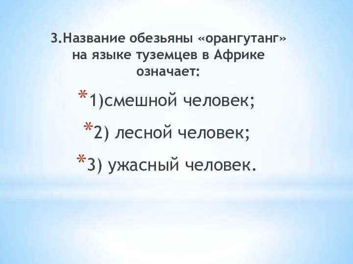 3.Название обезьяны «орангутанг» на языке туземцев в Африке означает: 1)смешной человек;