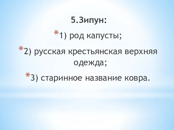 5.Зипун: 1) род капусты; 2) русская крестьянская верхняя одежда; 3) старинное название ковра.