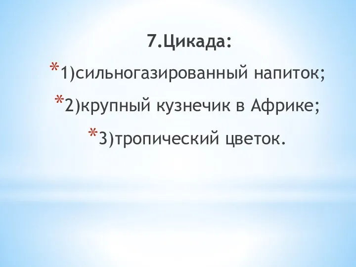 7.Цикада: 1)сильногазированный напиток; 2)крупный кузнечик в Африке; 3)тропический цветок.