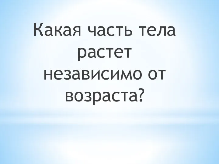 Какая часть тела растет независимо от возраста?