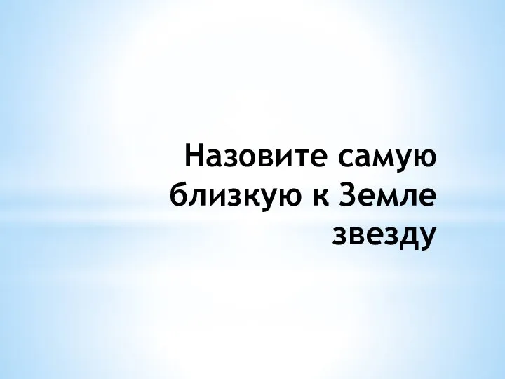 Назовите самую близкую к Земле звезду