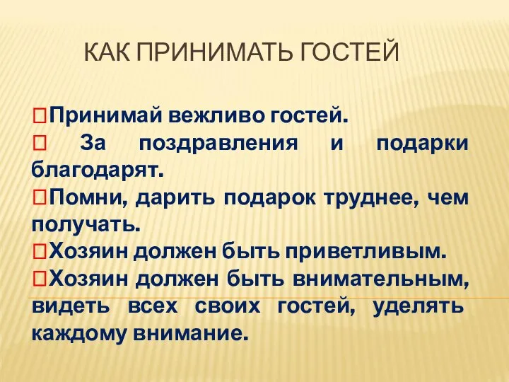 КАК ПРИНИМАТЬ ГОСТЕЙ ?Принимай вежливо гостей. ? За поздравления и подарки