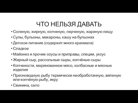 ЧТО НЕЛЬЗЯ ДАВАТЬ Соленую, жирную, копченую, перченую, жареную пищу Супы, бульоны,