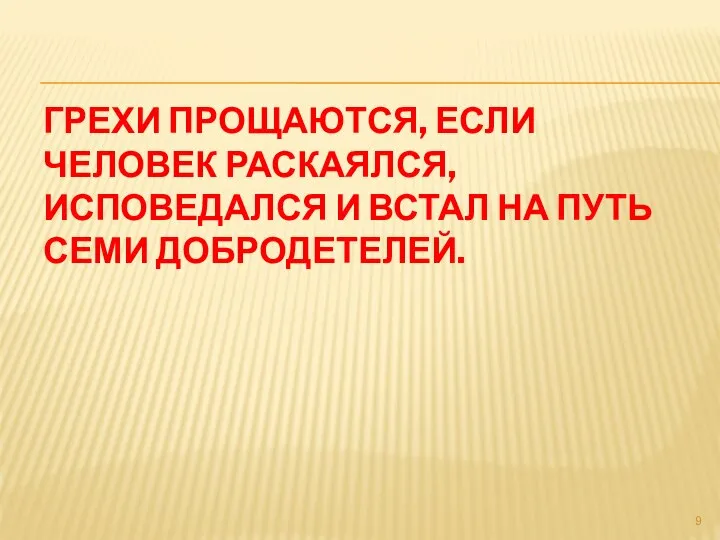 ГРЕХИ ПРОЩАЮТСЯ, ЕСЛИ ЧЕЛОВЕК РАСКАЯЛСЯ, ИСПОВЕДАЛСЯ И ВСТАЛ НА ПУТЬ СЕМИ ДОБРОДЕТЕЛЕЙ.