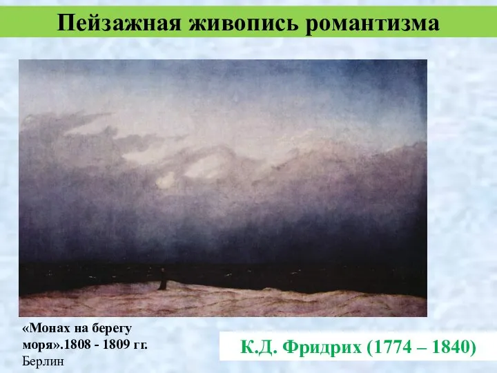 К.Д. Фридрих (1774 – 1840) Пейзажная живопись романтизма «Монах на берегу моря».1808 - 1809 гг. Берлин