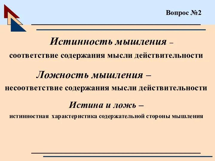 Вопрос №2 Истинность мышления – соответствие содержания мысли действительности Ложность мышления