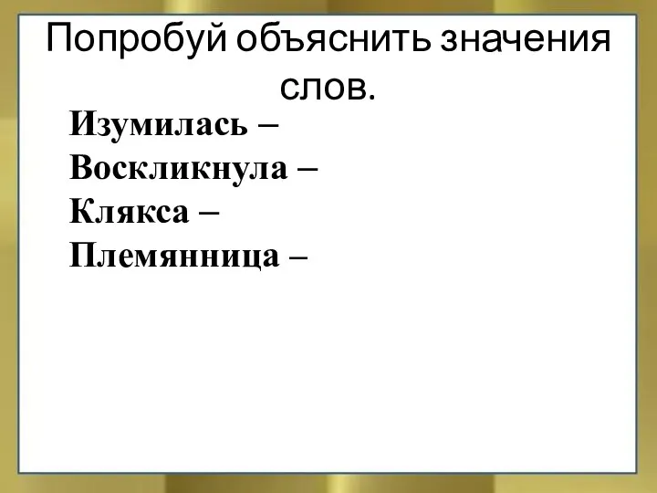 Изумилась – Воскликнула – Клякса – Племянница – Попробуй объяснить значения слов.