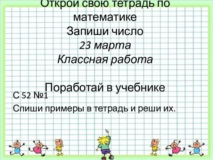 Открой свою тетрадь по математике Запиши число 23 марта Классная работа