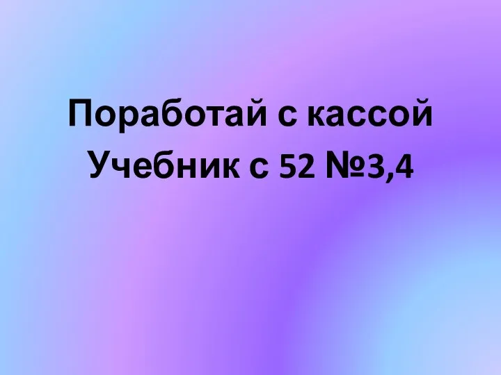 Поработай с кассой Учебник с 52 №3,4