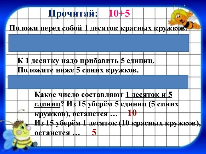 Прочитай: 10+5 Положи перед собой 1 десяток красных кружков. К 1