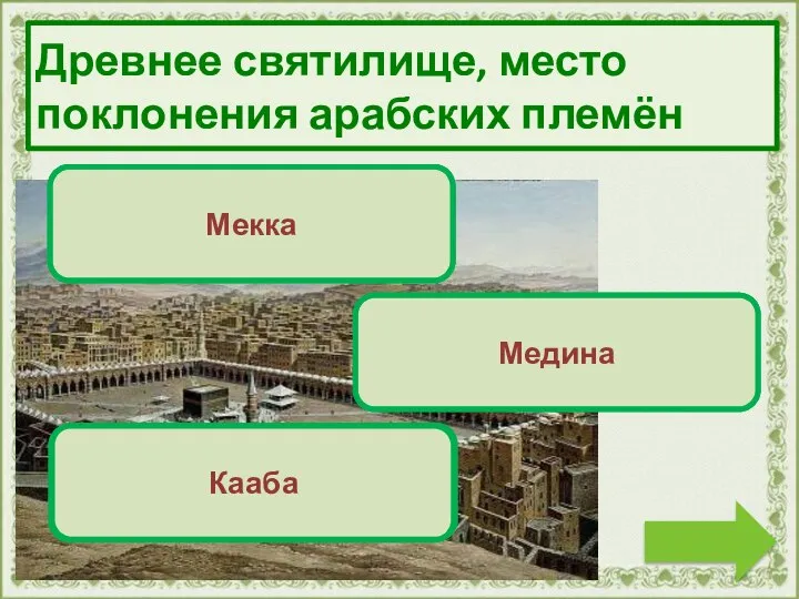 Переход хода Мекка Переход хода Медина Верно! Молодец! Кааба Древнее святилище, место поклонения арабских племён