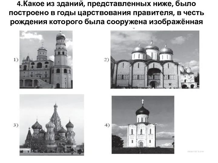 4.Какое из зданий, представленных ниже, было построено в годы царствования правителя,