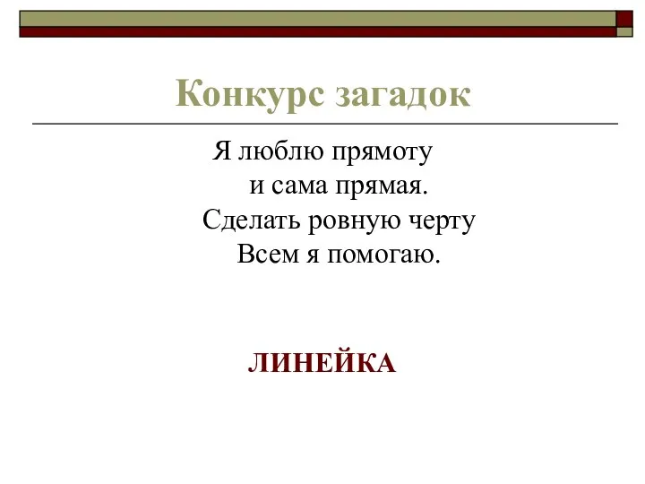 Конкурс загадок Я люблю прямоту и сама прямая. Сделать ровную черту Всем я помогаю. ЛИНЕЙКА